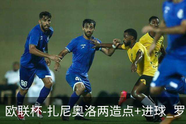 欧联杯-扎尼奥洛两造点+进球 罗马3-1逆转获出线